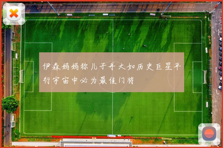 伊森妈妈称儿子手大如历史巨星平行宇宙中必为最佳门将