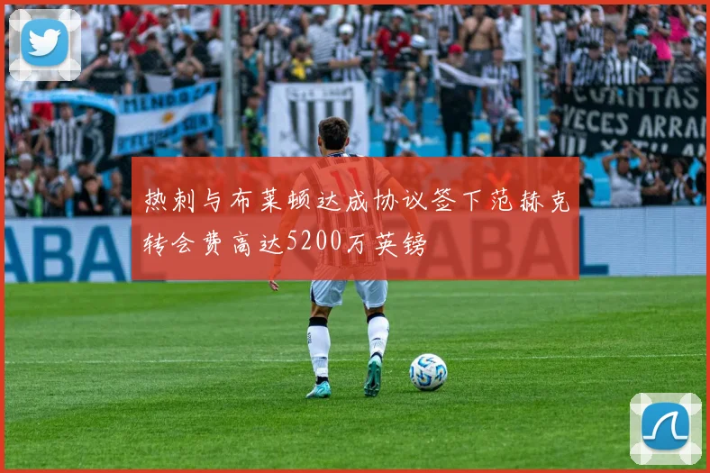 热刺与布莱顿达成协议签下范赫克转会费高达5200万英镑