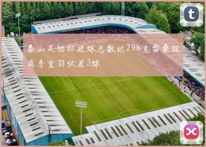 泰山足协杯进球总数达298克雷桑距离李金羽仅差3球