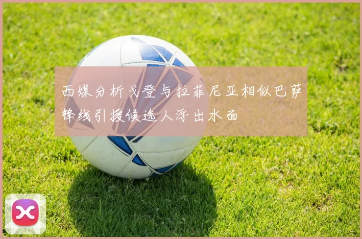 西媒分析戈登与拉菲尼亚相似巴萨锋线引援候选人浮出水面