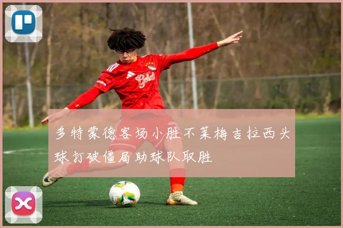 多特蒙德客场小胜不莱梅吉拉西头球打破僵局助球队取胜