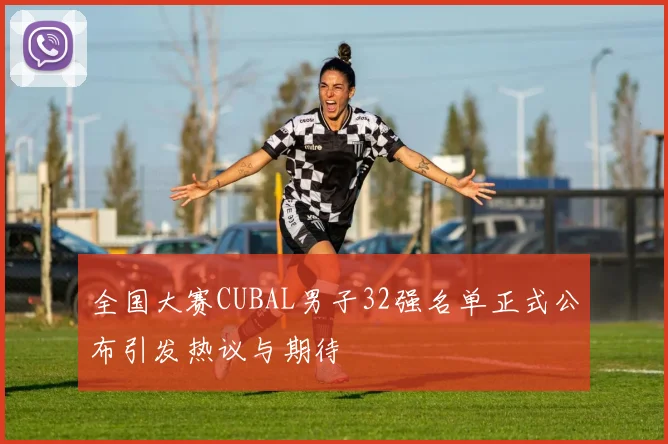 全国大赛CUBAL男子32强名单正式公布引发热议与期待
