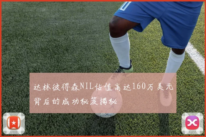达林彼得森NIL估值高达160万美元背后的成功秘笈揭秘