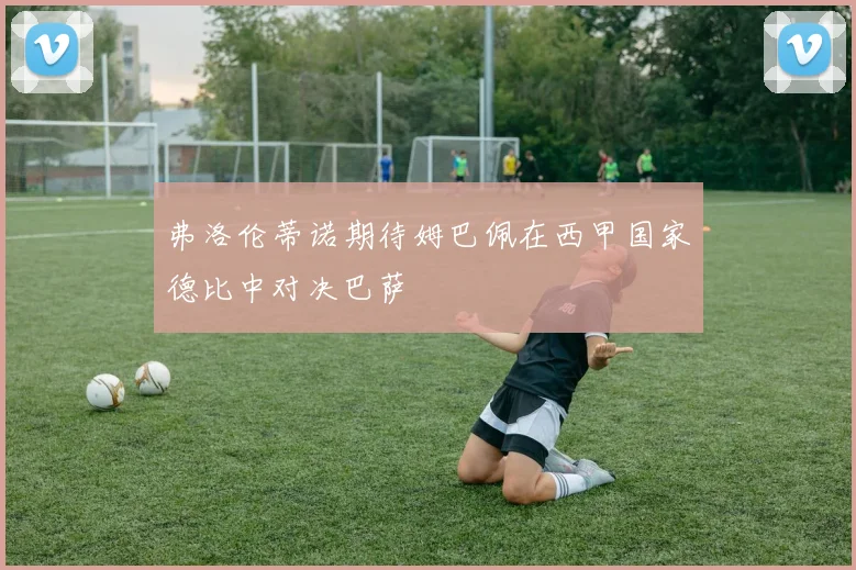 弗洛伦蒂诺期待姆巴佩在西甲国家德比中对决巴萨